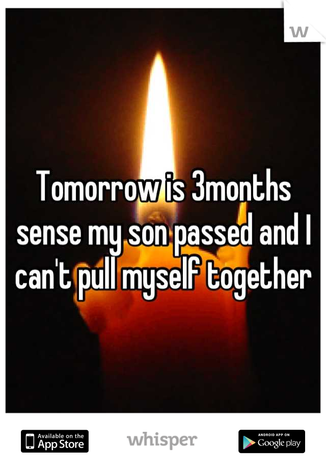 Tomorrow is 3months sense my son passed and I can't pull myself together