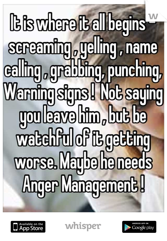 It is where it all begins -screaming , yelling , name calling , grabbing, punching,  Warning signs !  Not saying you leave him , but be watchful of it getting worse. Maybe he needs Anger Management !