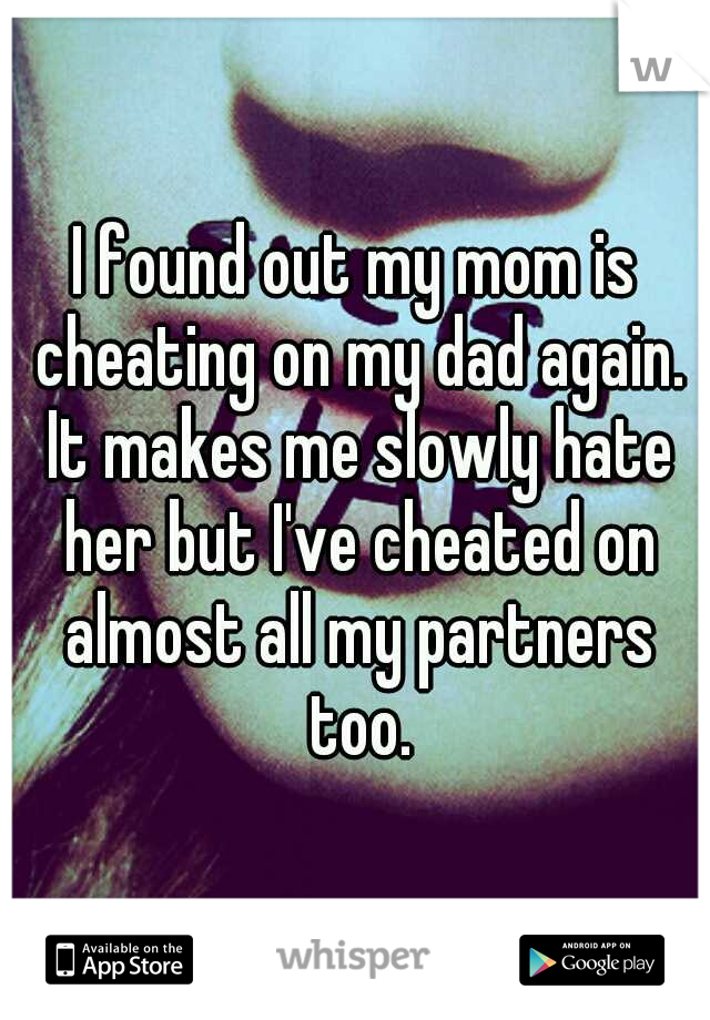 I found out my mom is cheating on my dad again. It makes me slowly hate her but I've cheated on almost all my partners too.