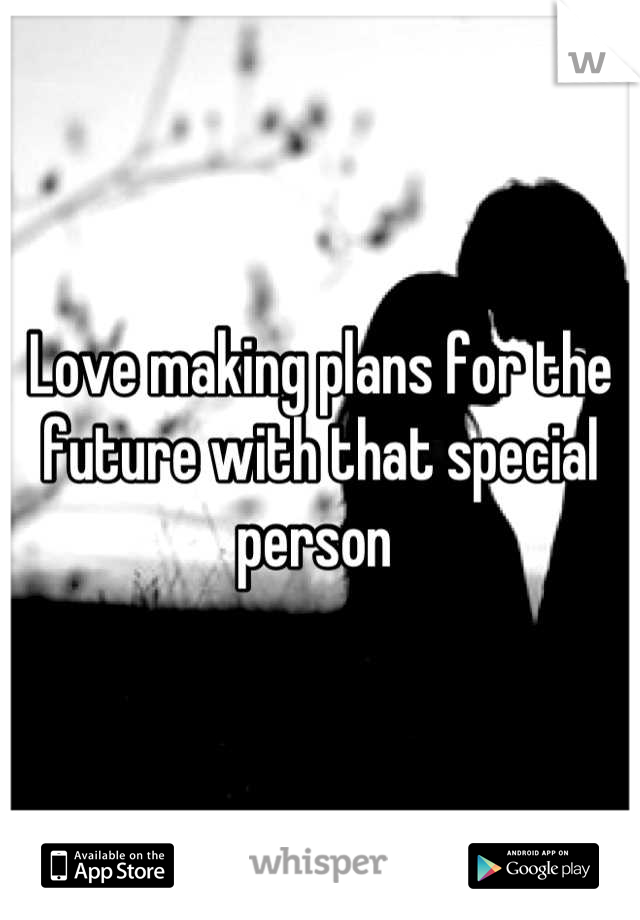 Love making plans for the future with that special person 