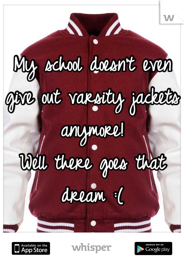 My school doesn't even give out varsity jackets anymore!
Well there goes that dream :(