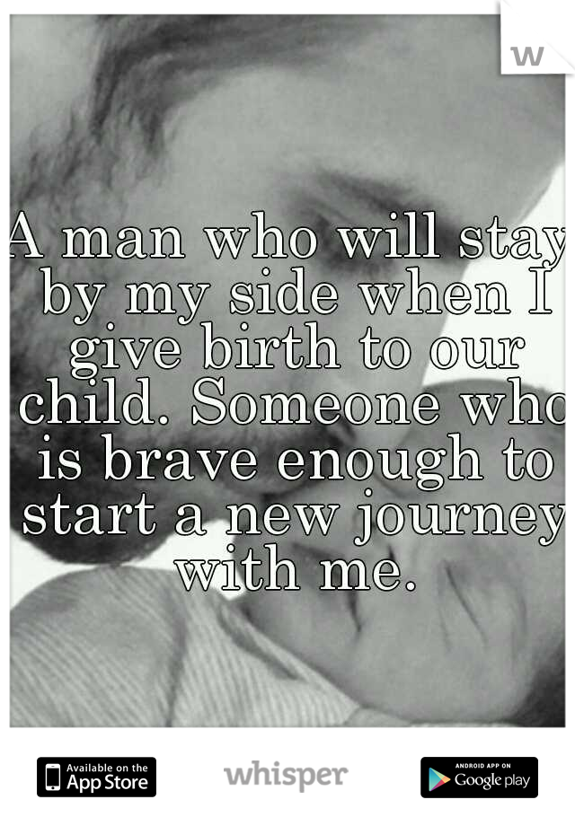 A man who will stay by my side when I give birth to our child. Someone who is brave enough to start a new journey with me.