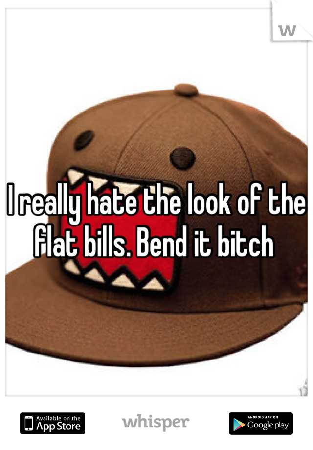 I really hate the look of the flat bills. Bend it bitch 