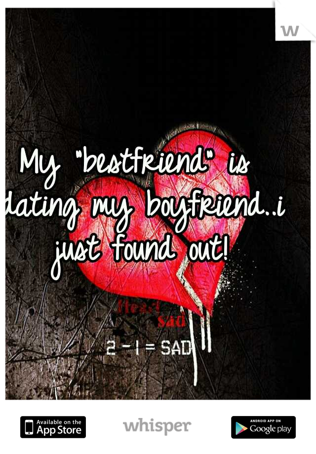 My "bestfriend" is dating my boyfriend..i just found out!