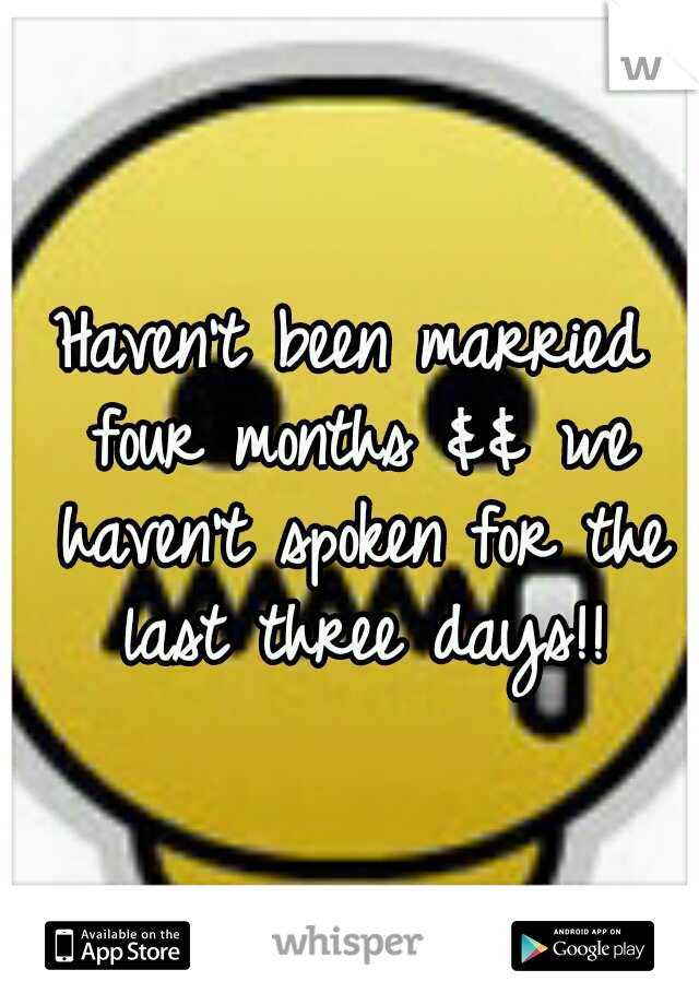 Haven't been married four months && we haven't spoken for the last three days!!