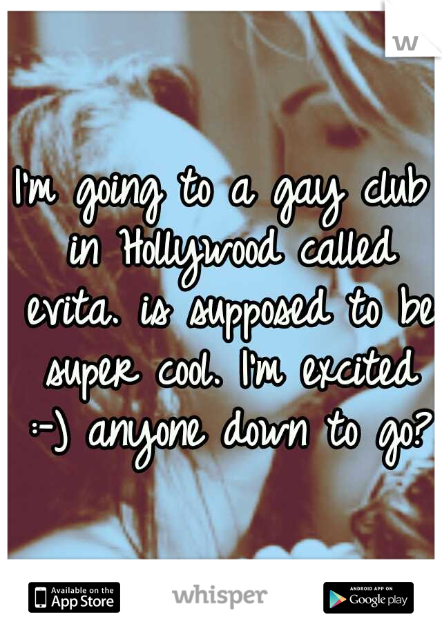 I'm going to a gay club in Hollywood called evita. is supposed to be super cool. I'm excited :-) anyone down to go?