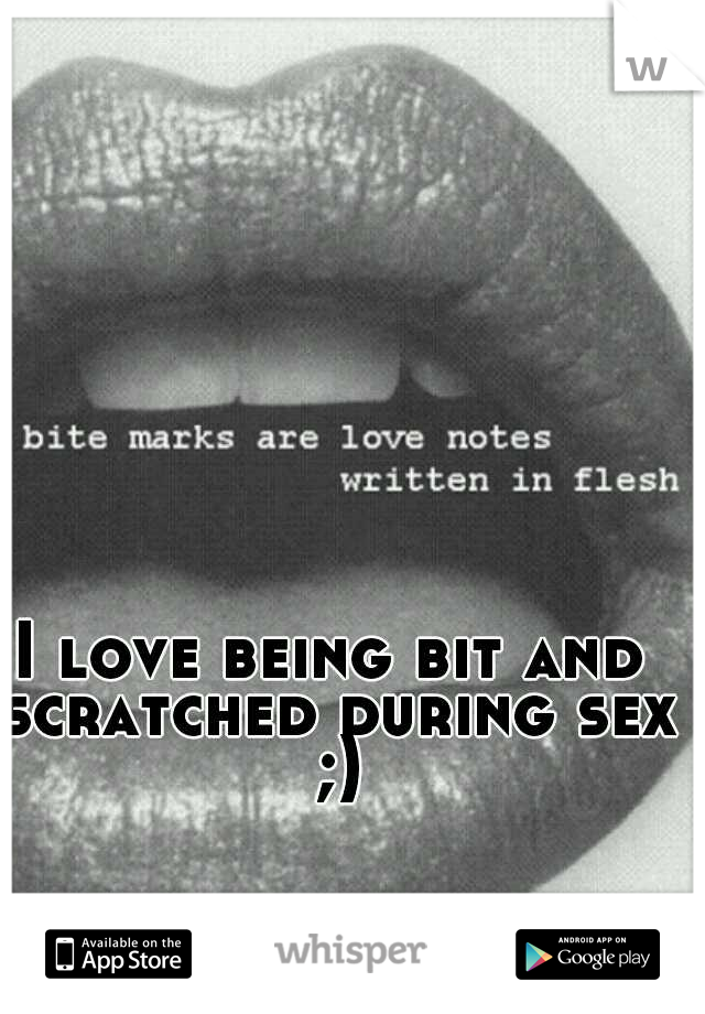 I love being bit and scratched during sex ;)