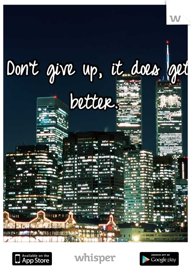 Don't give up, it does get better. 