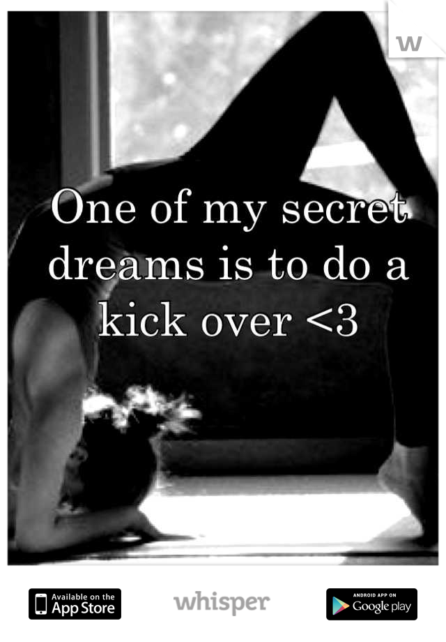 One of my secret dreams is to do a kick over <3