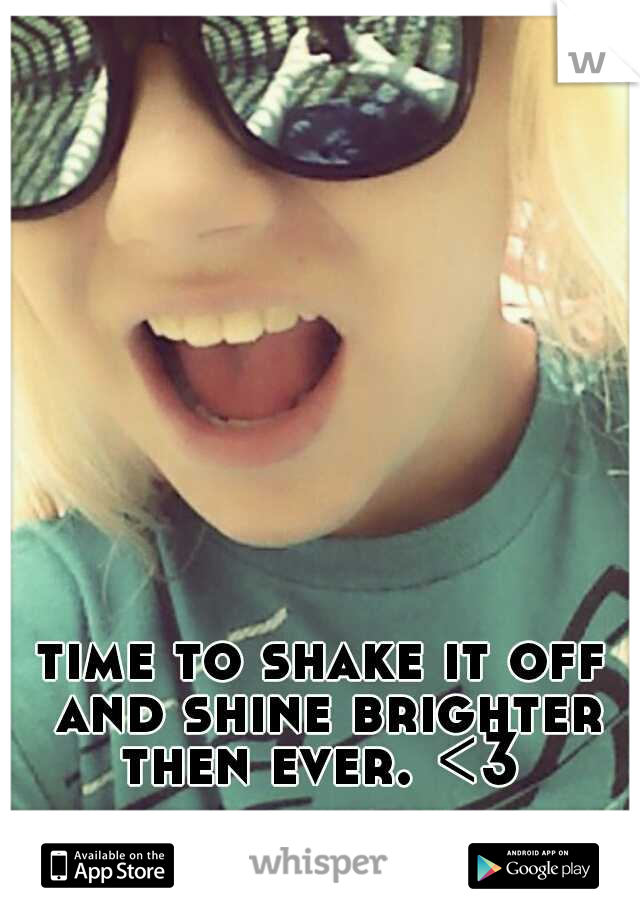 time to shake it off and shine brighter then ever. <3 