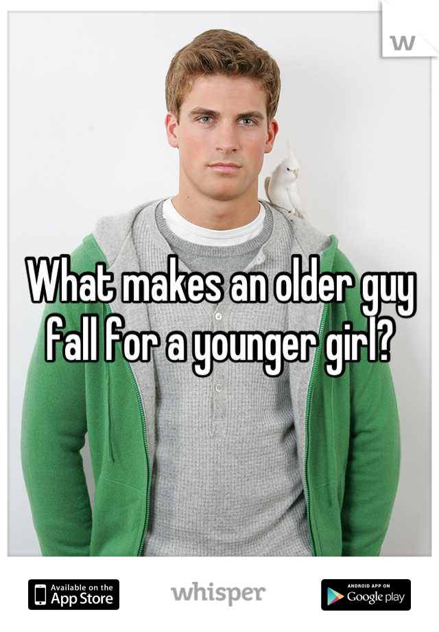 What makes an older guy fall for a younger girl?