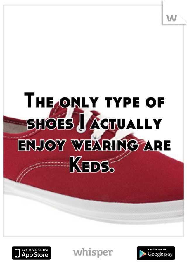 The only type of shoes I actually enjoy wearing are Keds. 