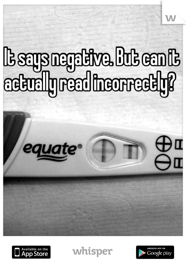 It says negative. But can it actually read incorrectly? 