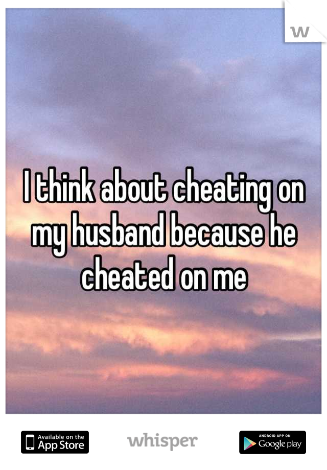 I think about cheating on my husband because he cheated on me