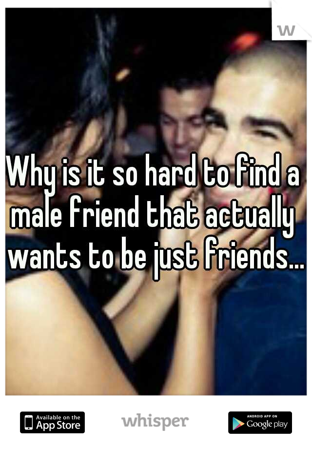 Why is it so hard to find a male friend that actually  wants to be just friends...