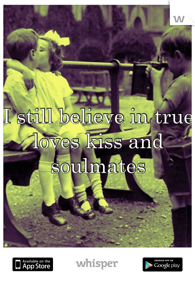 I still believe in true loves kiss and soulmates