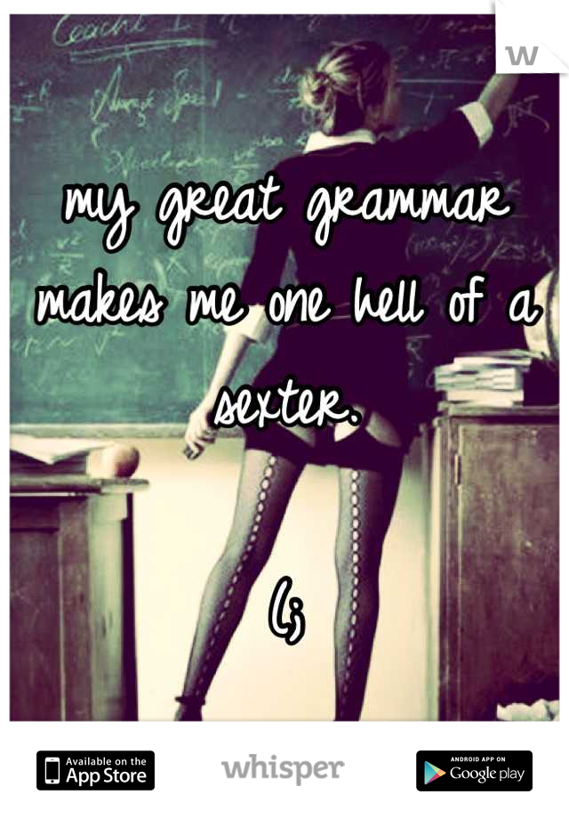 my great grammar makes me one hell of a sexter.

(;