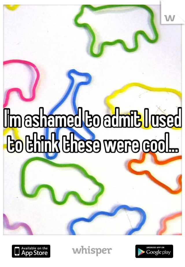 I'm ashamed to admit I used to think these were cool...