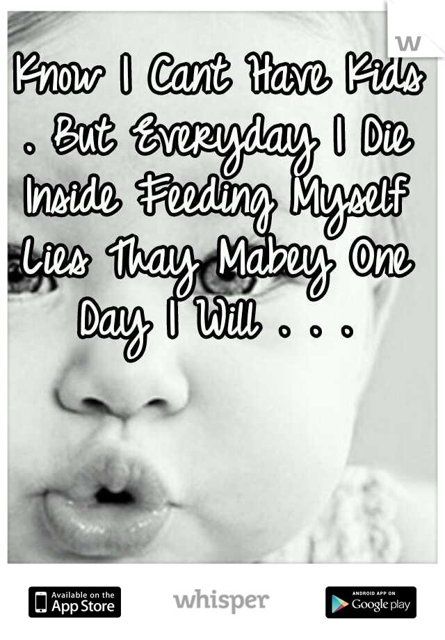 I Know I Cant Have Kids . But Everyday I Die Inside Feeding Myself Lies Thay Mabey One Day I Will . . .