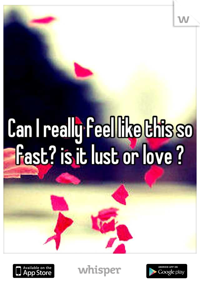 Can I really feel like this so fast? is it lust or love ?