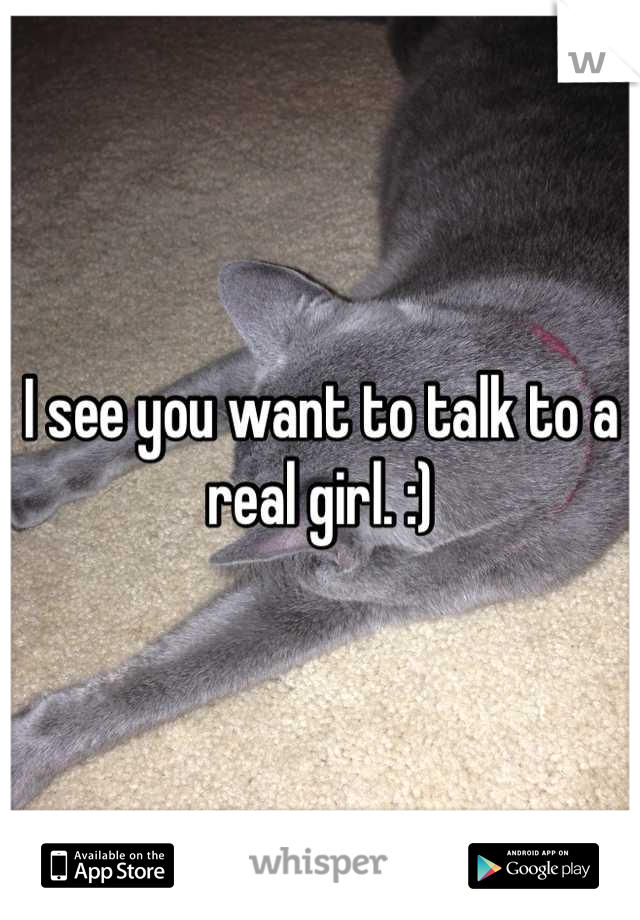 I see you want to talk to a real girl. :)