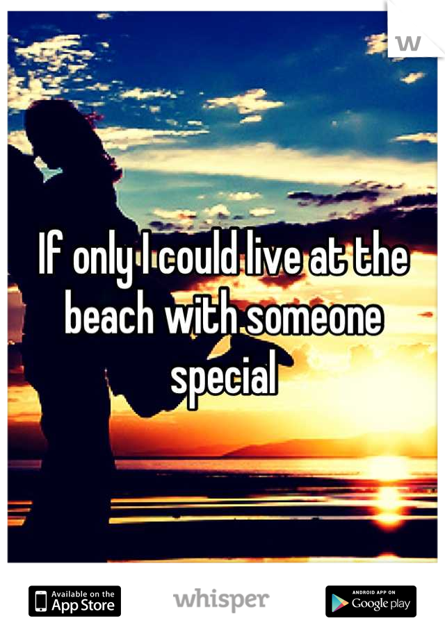 If only I could live at the beach with someone special