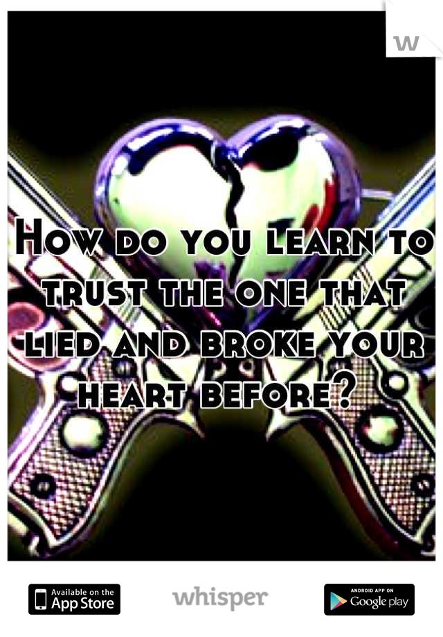 How do you learn to trust the one that lied and broke your heart before? 