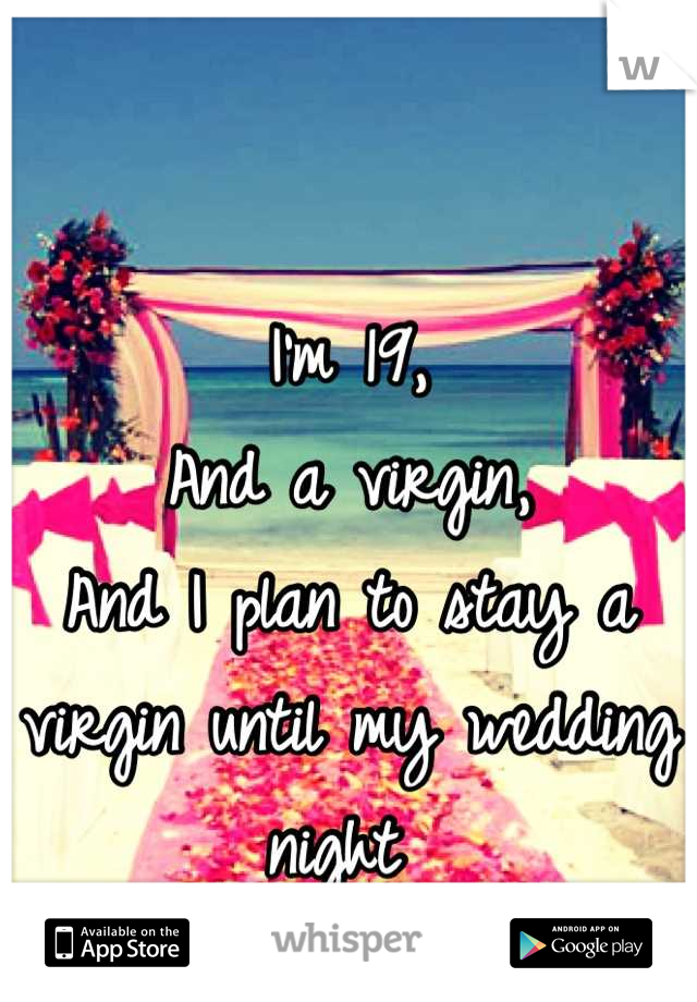 I'm 19,
And a virgin,
And I plan to stay a
virgin until my wedding 
night 