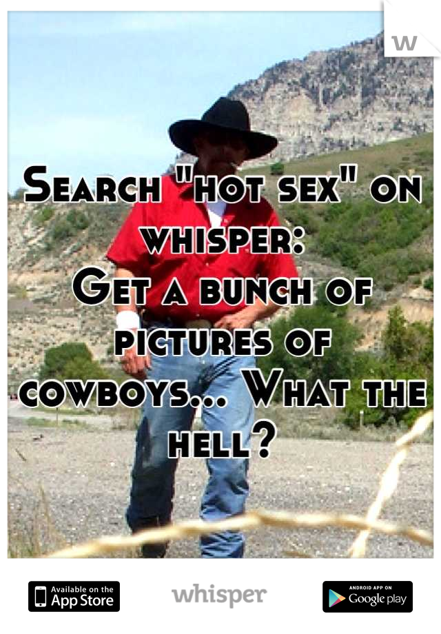 Search "hot sex" on whisper:
Get a bunch of pictures of cowboys... What the hell?