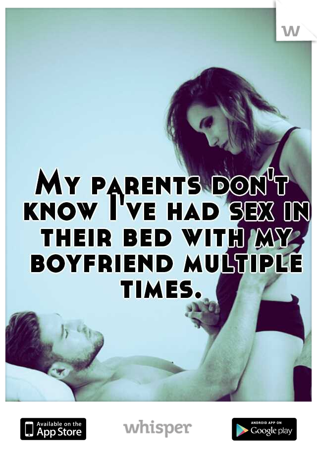 My parents don't know I've had sex in their bed with my boyfriend multiple times. 