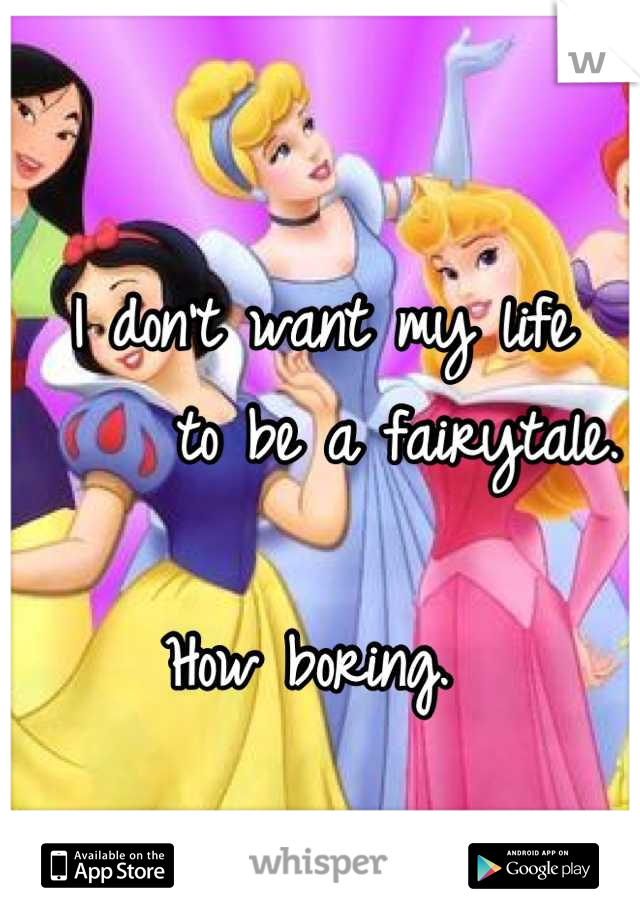 I don't want my life 
     to be a fairytale.

How boring. 