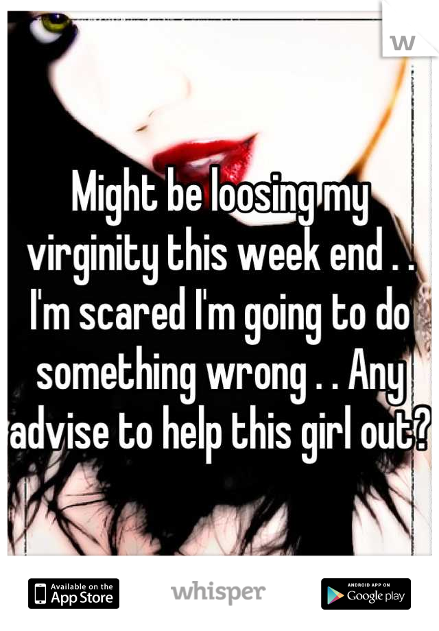 Might be loosing my virginity this week end . . I'm scared I'm going to do something wrong . . Any advise to help this girl out? 
