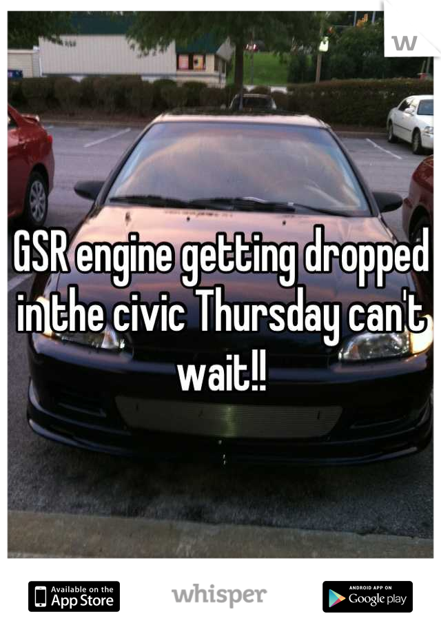 GSR engine getting dropped in the civic Thursday can't wait!!