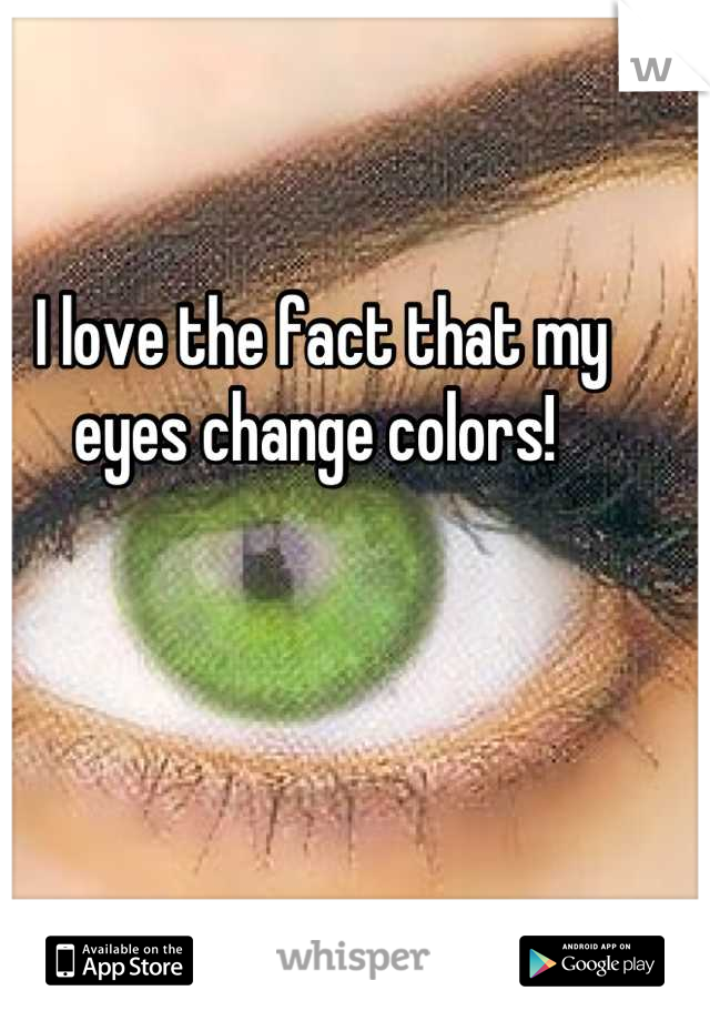 I love the fact that my eyes change colors! 