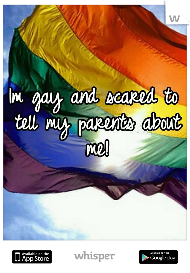 Im gay and scared to tell my parents about me!