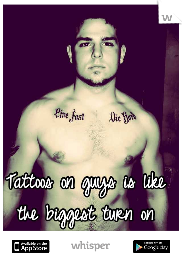 Tattoos on guys is like the biggest turn on ever.