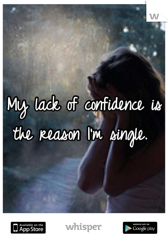 My lack of confidence is the reason I'm single. 