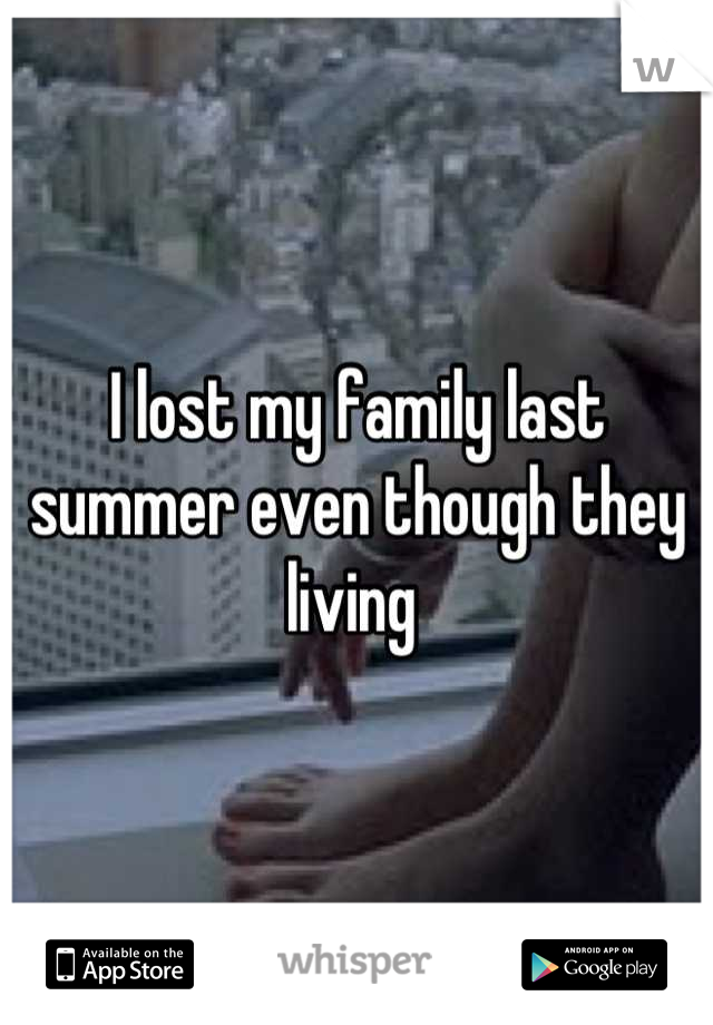 I lost my family last summer even though they living 