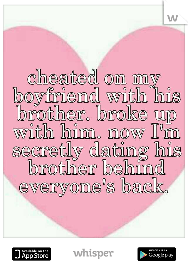 cheated on my boyfriend with his brother. broke up with him. now I'm secretly dating his brother behind everyone's back. 