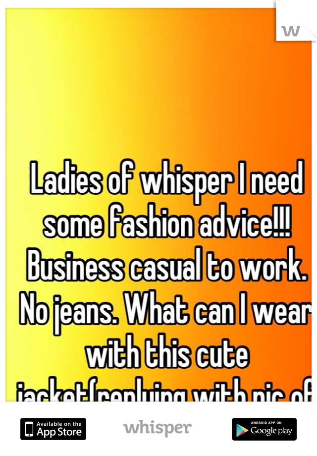 Ladies of whisper I need some fashion advice!!! Business casual to work. No jeans. What can I wear with this cute jacket(replying with pic of jacket)