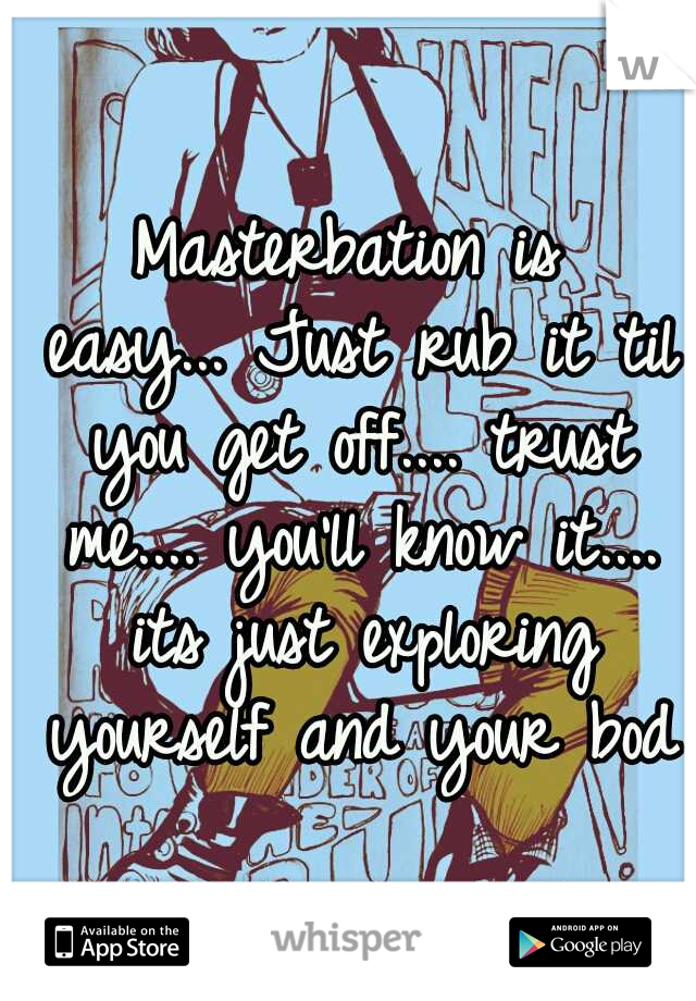 Masterbation is easy...
Just rub it til you get off.... trust me.... you'll know it.... its just exploring yourself and your body