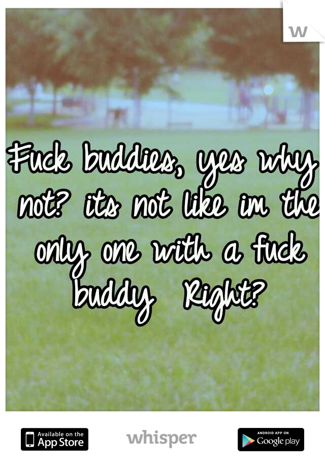 Fuck buddies,
yes why not? its not like im the only one with a fuck buddy 
Right?