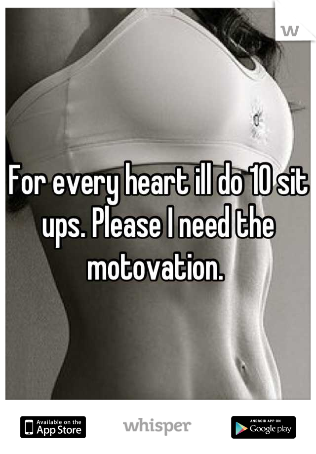 For every heart ill do 10 sit ups. Please I need the motovation. 