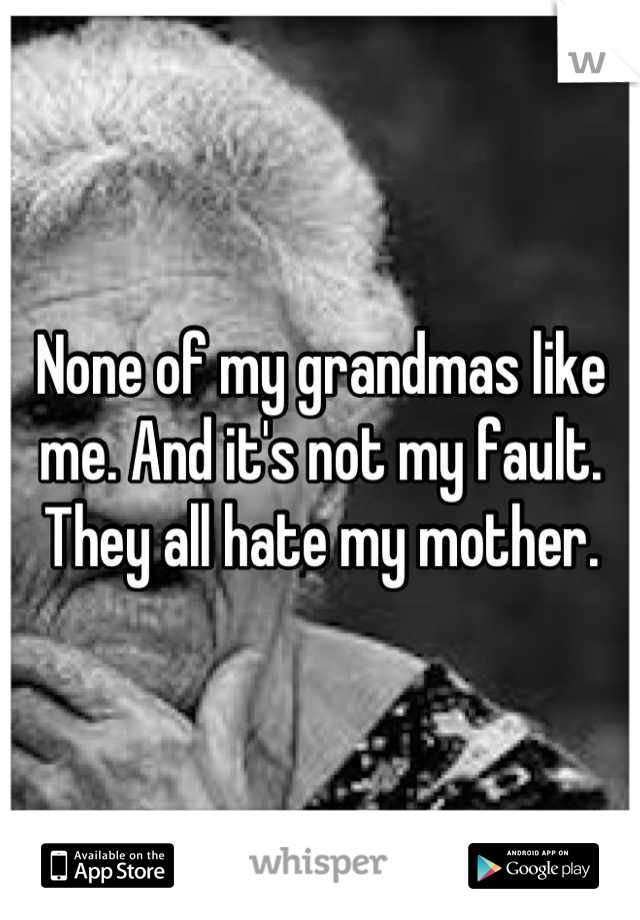 None of my grandmas like me. And it's not my fault. They all hate my mother.