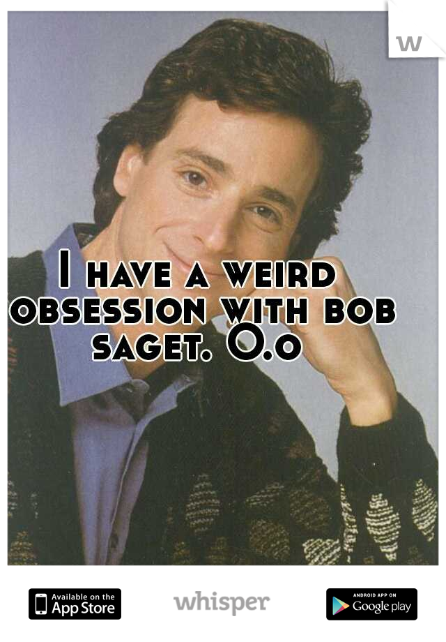 I have a weird obsession with bob saget. O.o 