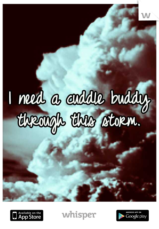 I need a cuddle buddy through this storm. 