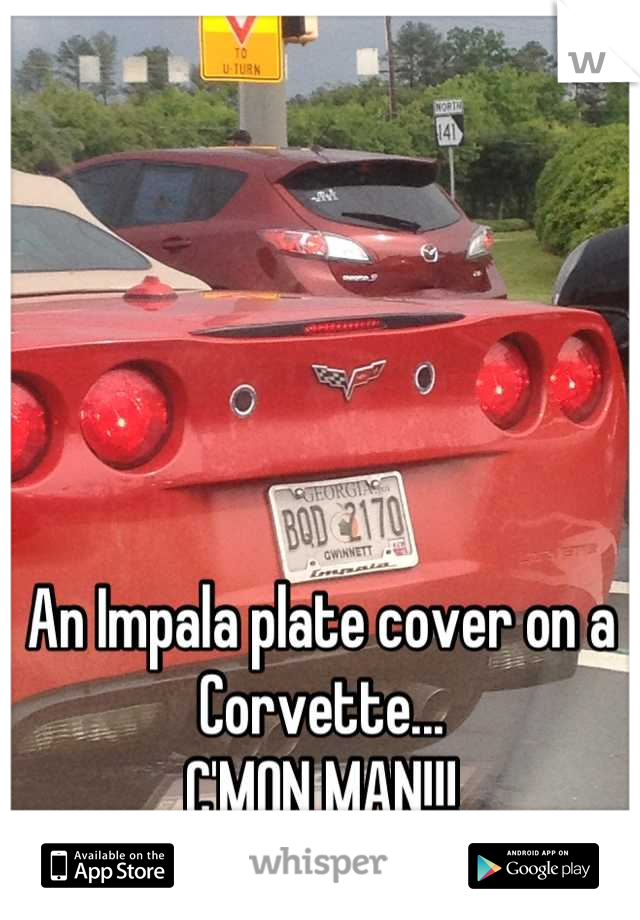 An Impala plate cover on a Corvette...
C'MON MAN!!!