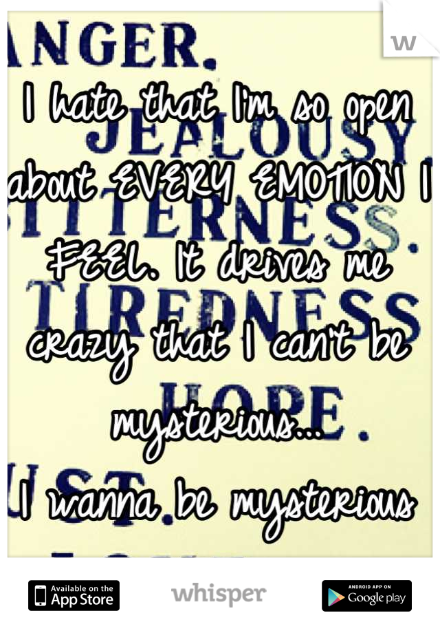 I hate that I'm so open about EVERY EMOTION I FEEL. It drives me crazy that I can't be mysterious...
I wanna be mysterious too...  