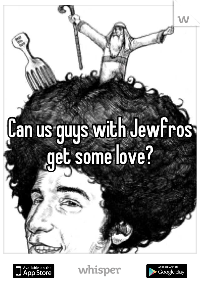 Can us guys with Jewfros get some love?