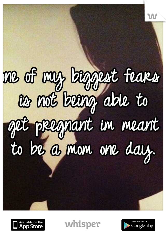 one of my biggest fears is not being able to get pregnant
im meant to be a mom one day.